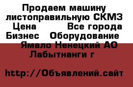 Продаем машину листоправильную СКМЗ › Цена ­ 100 - Все города Бизнес » Оборудование   . Ямало-Ненецкий АО,Лабытнанги г.